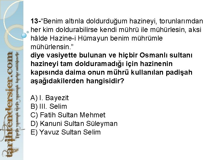 13 -“Benim altınla doldurduğum hazineyi, torunlarımdan her kim doldurabilirse kendi mührü ile mühürlesin, aksi