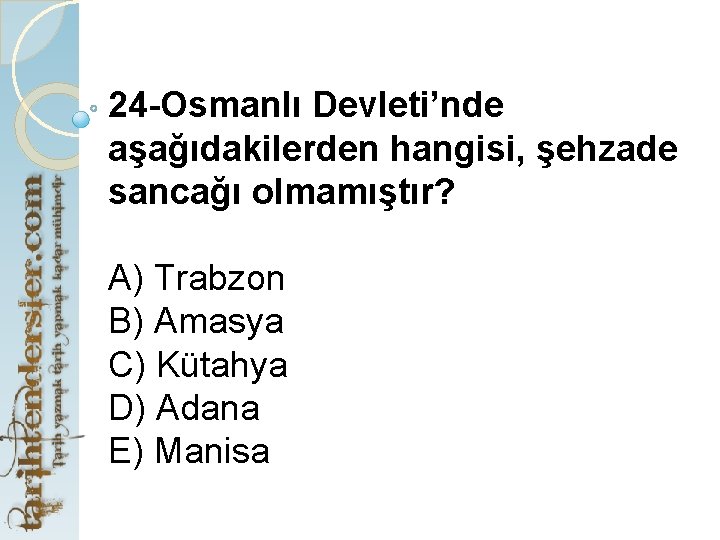 24 -Osmanlı Devleti’nde aşağıdakilerden hangisi, şehzade sancağı olmamıştır? A) Trabzon B) Amasya C) Kütahya