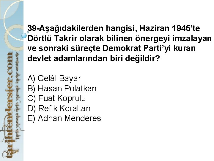 39 -Aşağıdakilerden hangisi, Haziran 1945’te Dörtlü Takrir olarak bilinen önergeyi imzalayan ve sonraki süreçte