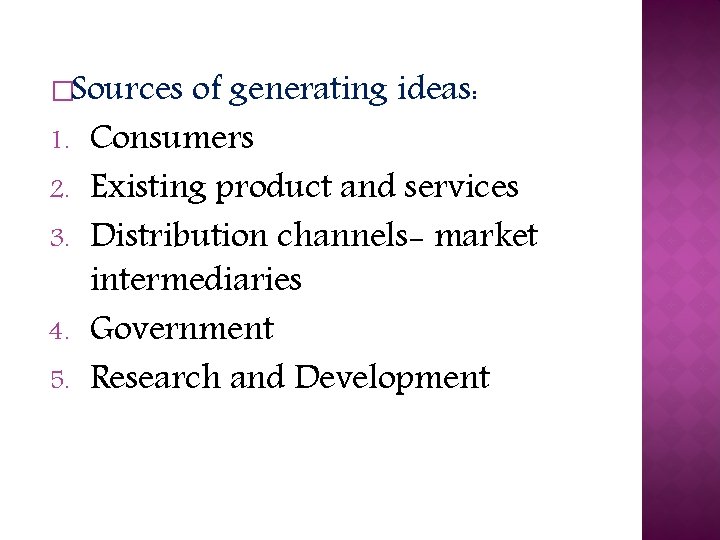 �Sources 1. 2. 3. 4. 5. of generating ideas: Consumers Existing product and services