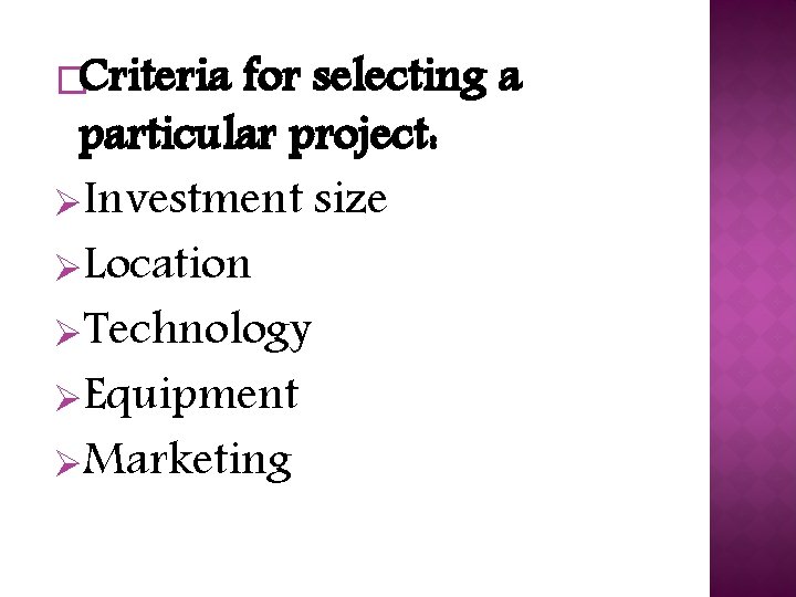 �Criteria for selecting a particular project: ØInvestment size ØLocation ØTechnology ØEquipment ØMarketing 