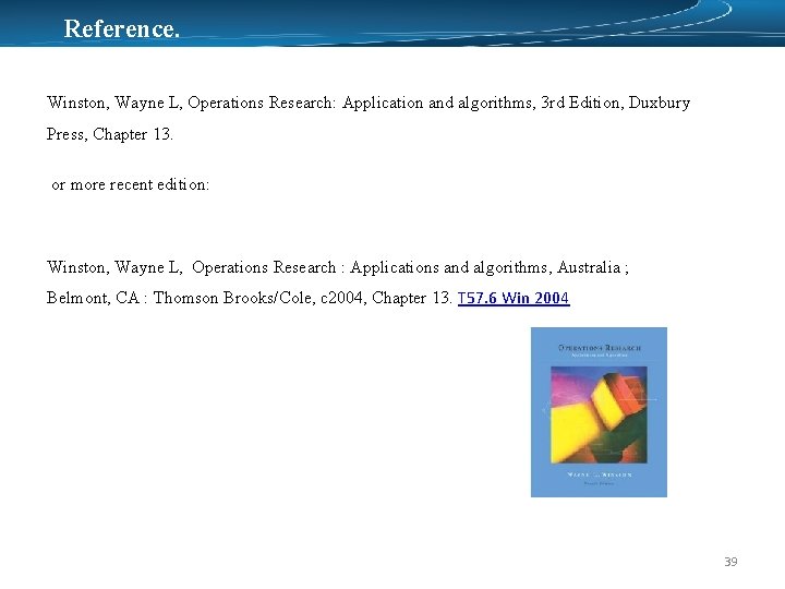 Reference. Winston, Wayne L, Operations Research: Application and algorithms, 3 rd Edition, Duxbury Press,