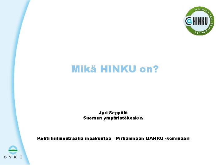 Mikä HINKU on? Jyri Seppälä Suomen ympäristökeskus Kohti hiilineutraalia maakuntaa – Pirkanmaan MAHKU -seminaari