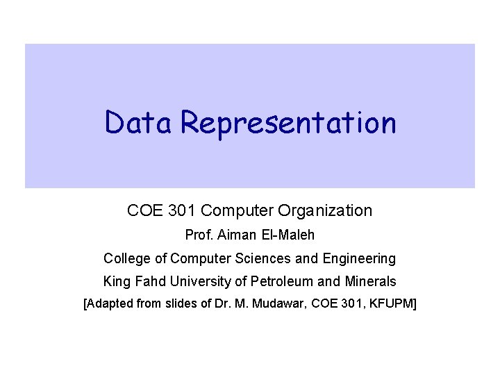 Data Representation COE 301 Computer Organization Prof. Aiman El-Maleh College of Computer Sciences and