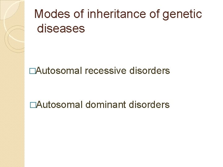 Modes of inheritance of genetic diseases �Autosomal recessive disorders �Autosomal dominant disorders 