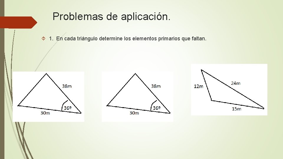 Problemas de aplicación. 1. En cada triángulo determine los elementos primarios que faltan. 