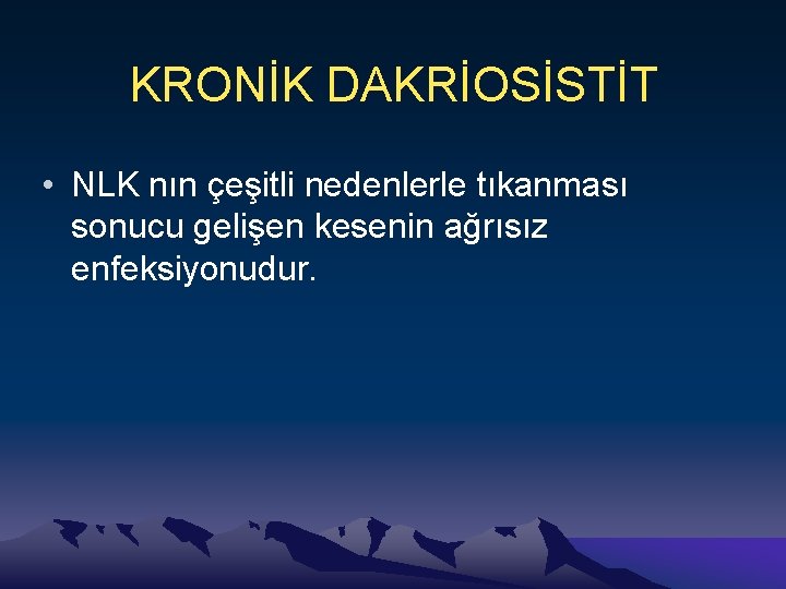 KRONİK DAKRİOSİSTİT • NLK nın çeşitli nedenlerle tıkanması sonucu gelişen kesenin ağrısız enfeksiyonudur. 