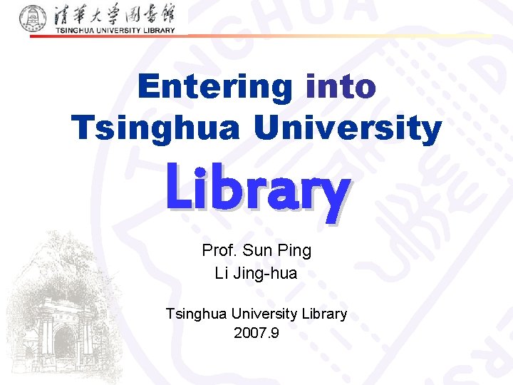 Entering into Tsinghua University Library Prof. Sun Ping Li Jing-hua Tsinghua University Library 2007.