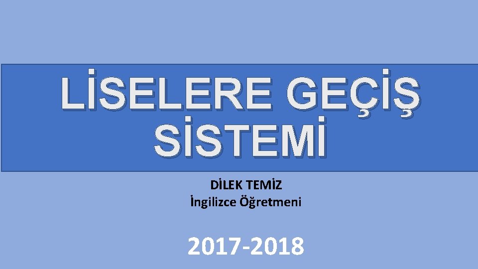 LİSELERE GEÇİŞ SİSTEMİ DİLEK TEMİZ İngilizce Öğretmeni 2017 -2018 