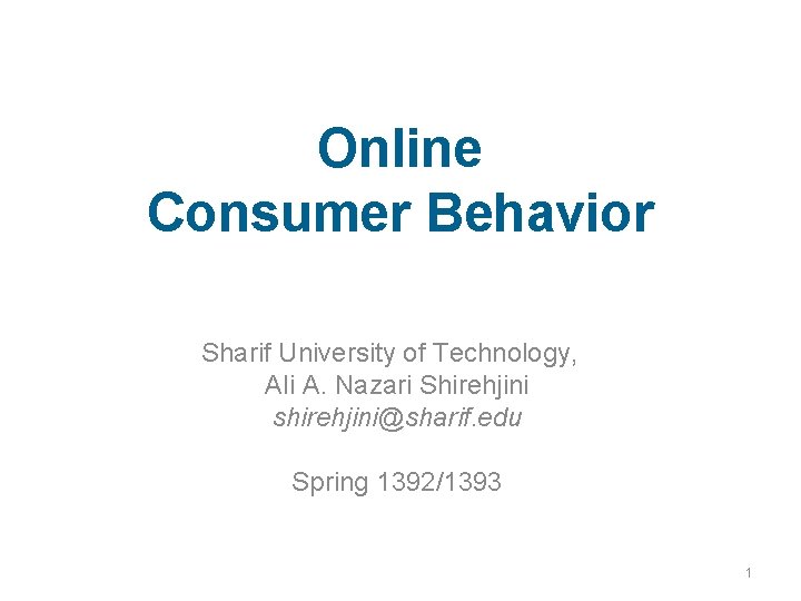 Online Consumer Behavior Sharif University of Technology, Ali A. Nazari Shirehjini shirehjini@sharif. edu Spring