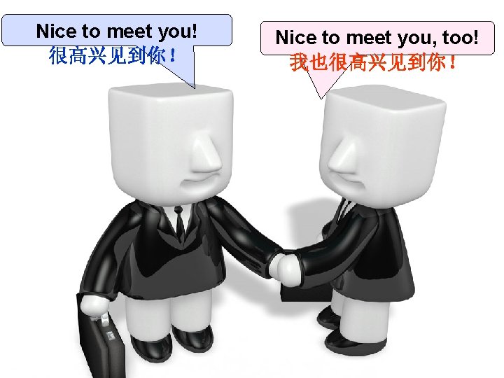 Nice to meet you! 很高兴见到你！ Nice to meet you, too! 我也很高兴见到你！ 