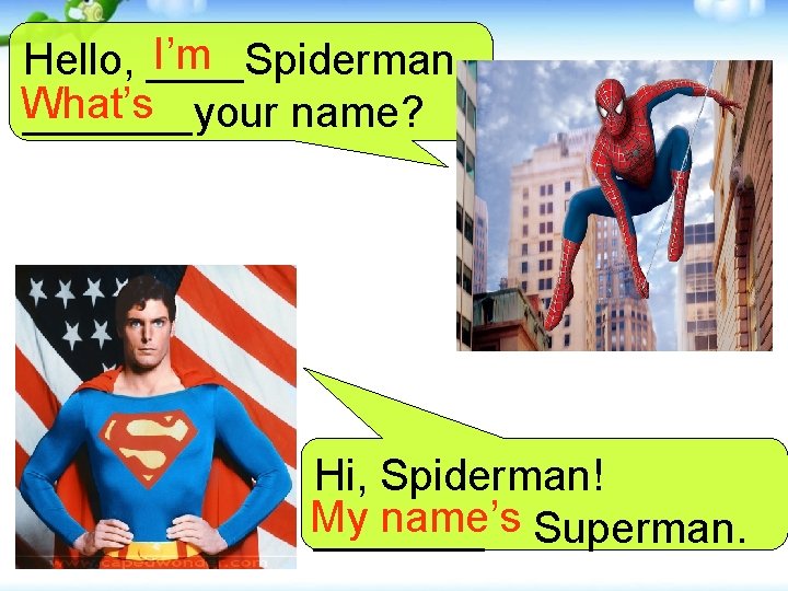 I’m Hello, ____Spiderman. What’s _______your name? Hi, Spiderman! My name’s Superman. _______ 