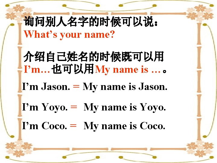 询问别人名字的时候可以说： What’s your name? 介绍自己姓名的时候既可以用 I’m…也可以用My name is …。 I’m Jason. = My name