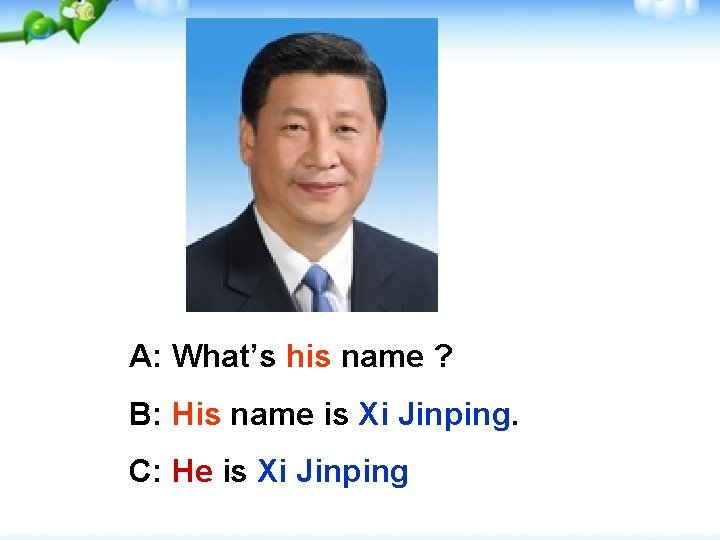 A: What’s his name ? B: His name is Xi Jinping. C: He is