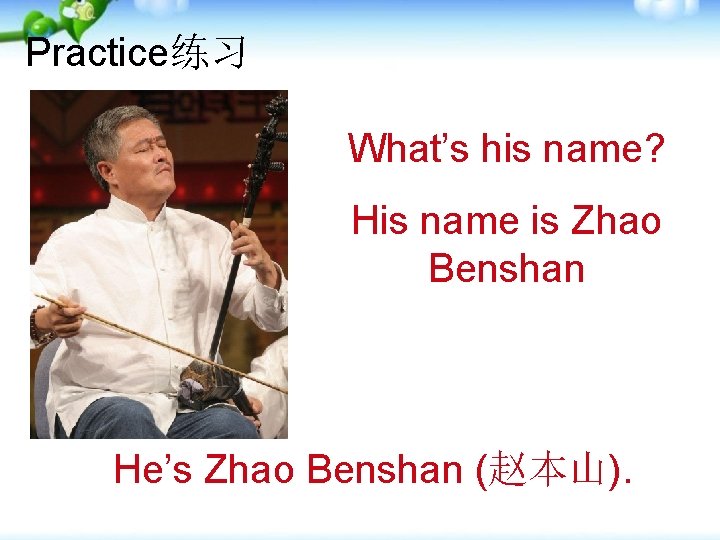 Practice练习 What’s his name? His name is Zhao Benshan He’s Zhao Benshan (赵本山). 