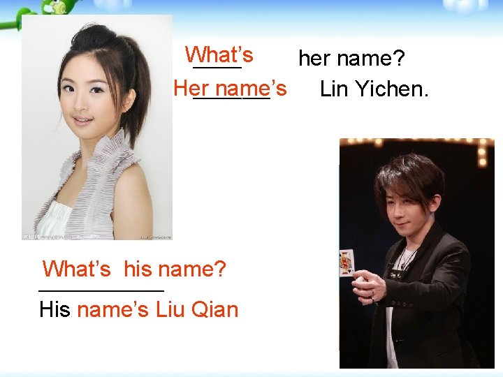 What’s _______ her name? Her name’s Lin Yichen. ______ What’s his name? _________ His