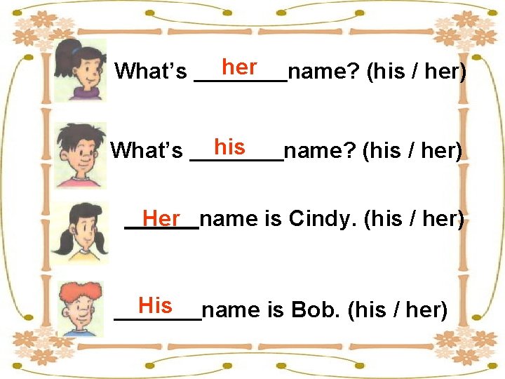 What’s her his name? (his / her) Her name is Cindy. (his / her)