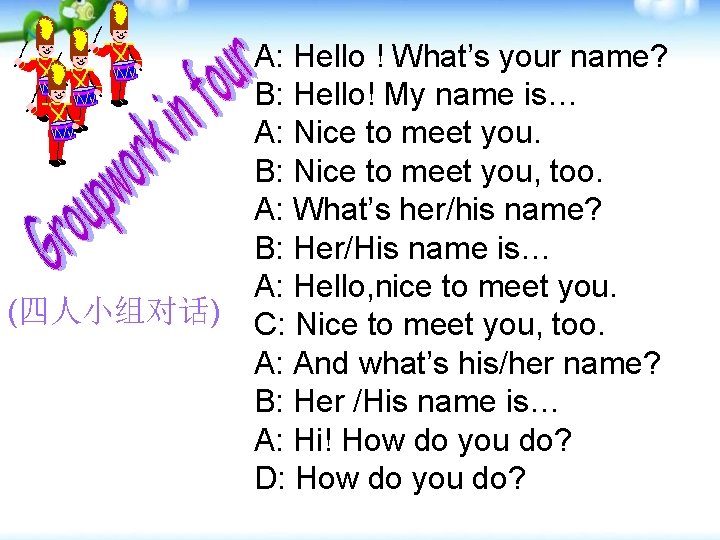 (四人小组对话) A: Hello ! What’s your name? B: Hello! My name is… A: Nice