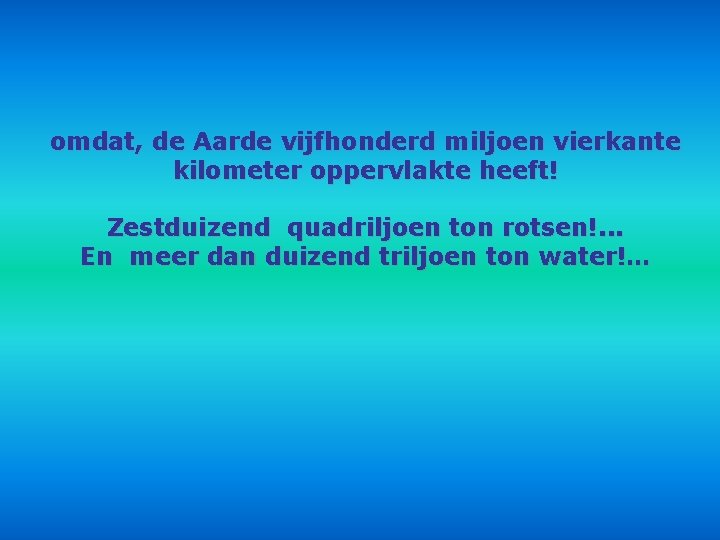 omdat, de Aarde vijfhonderd miljoen vierkante kilometer oppervlakte heeft! Zestduizend quadriljoen ton rotsen!. .