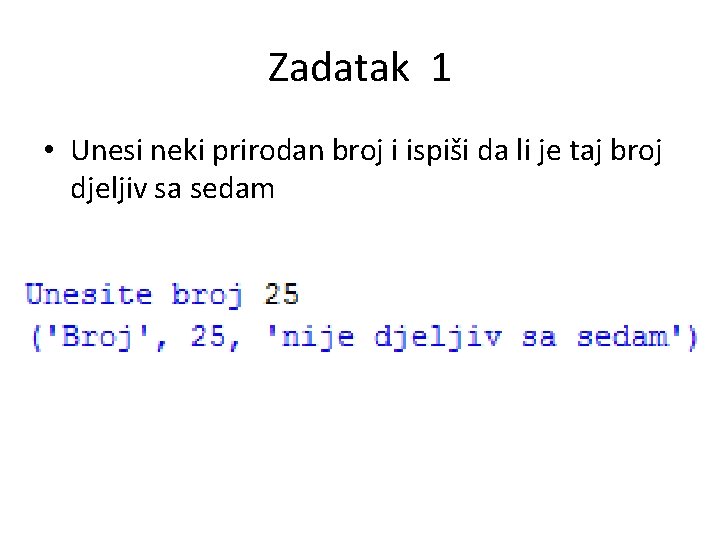 Zadatak 1 • Unesi neki prirodan broj i ispiši da li je taj broj Zadatak 1 • Unesi neki prirodan broj i ispiši da li je taj broj