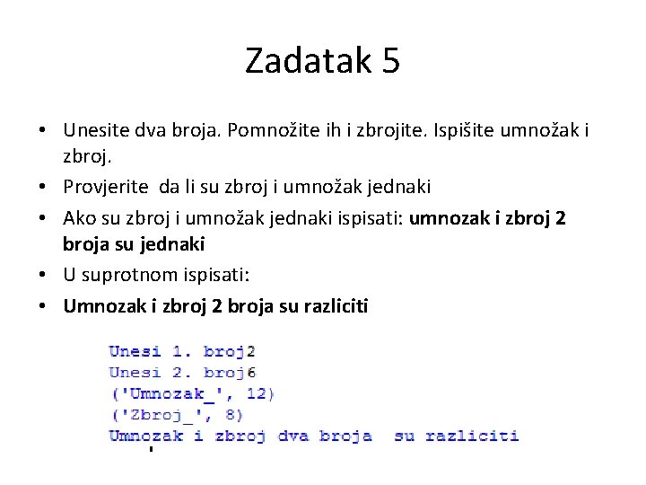 Zadatak 5 • Unesite dva broja. Pomnožite ih i zbrojite. Ispišite umnožak i zbroj. Zadatak 5 • Unesite dva broja. Pomnožite ih i zbrojite. Ispišite umnožak i zbroj.