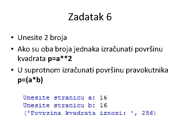 Zadatak 6 • Unesite 2 broja • Ako su oba broja jednaka izračunati površinu Zadatak 6 • Unesite 2 broja • Ako su oba broja jednaka izračunati površinu