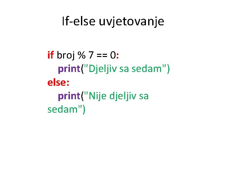 If-else uvjetovanje if broj % 7 == 0: print("Djeljiv sa sedam") else: print("Nije djeljiv If-else uvjetovanje if broj % 7 == 0: print("Djeljiv sa sedam") else: print("Nije djeljiv