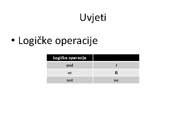 Uvjeti • Logičke operacije and I or Ili not ne Uvjeti • Logičke operacije and I or Ili not ne