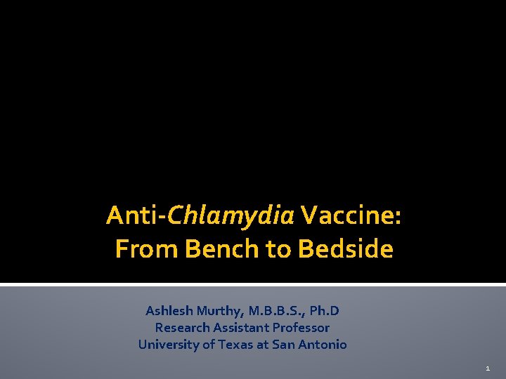 Anti-Chlamydia Vaccine: From Bench to Bedside Ashlesh Murthy, M. B. B. S. , Ph.