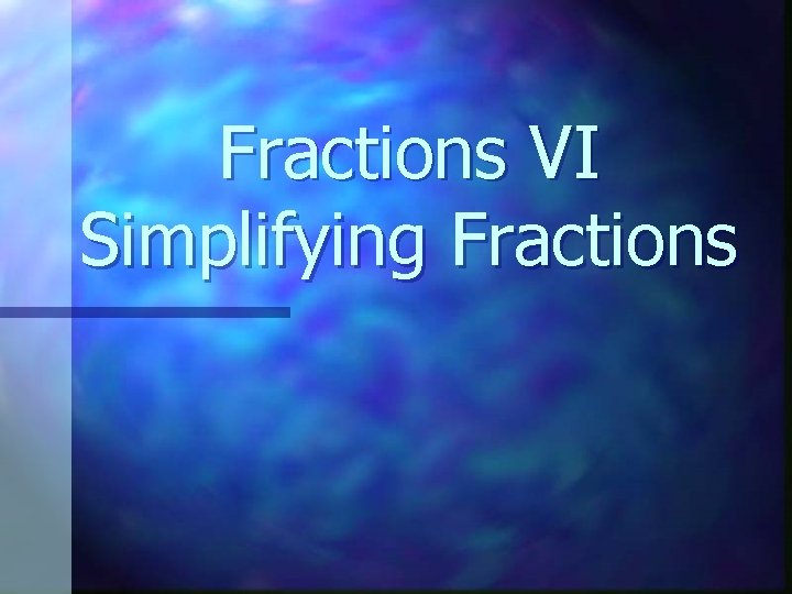 Fractions VI Simplifying Fractions 