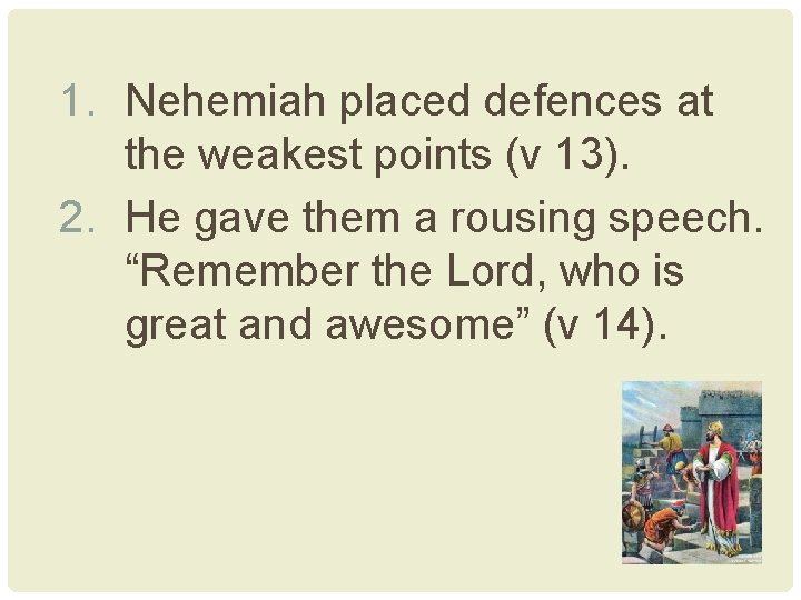 1. Nehemiah placed defences at the weakest points (v 13). 2. He gave them