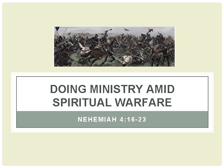 DOING MINISTRY AMID SPIRITUAL WARFARE NEHEMIAH 4: 16 -23 