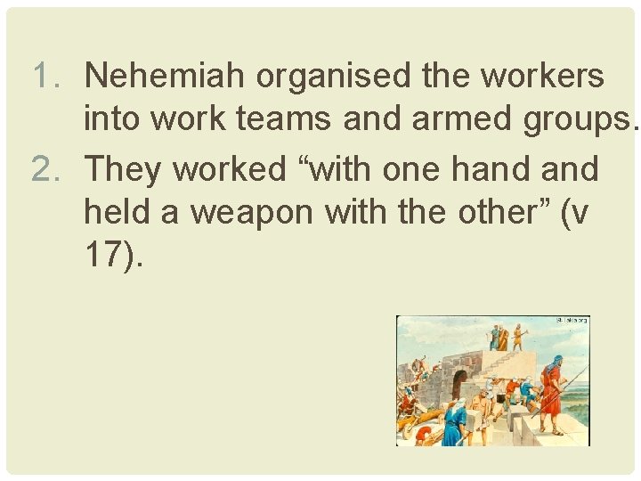 1. Nehemiah organised the workers into work teams and armed groups. 2. They worked