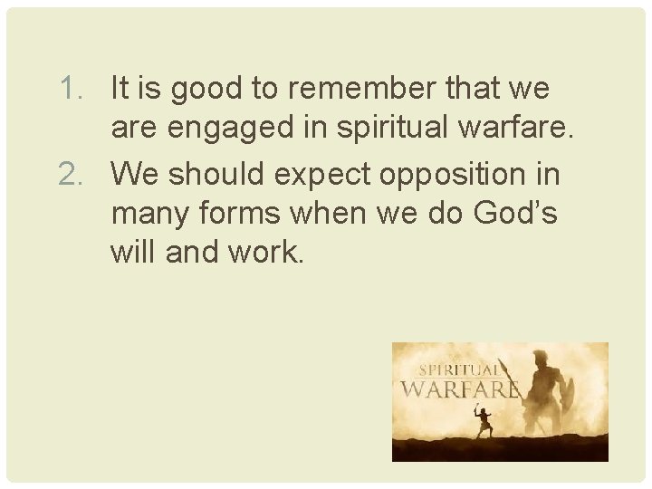 1. It is good to remember that we are engaged in spiritual warfare. 2.