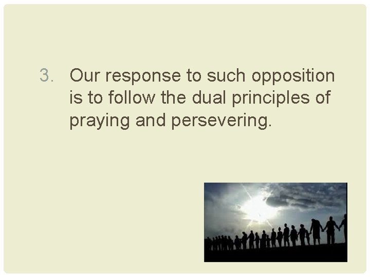 3. Our response to such opposition is to follow the dual principles of praying