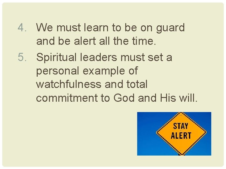 4. We must learn to be on guard and be alert all the time.