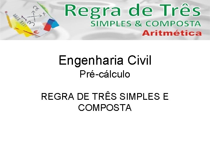 Engenharia Civil Pré-cálculo REGRA DE TRÊS SIMPLES E COMPOSTA 