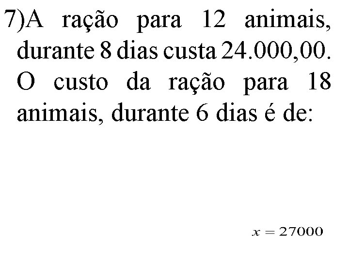 7)A ração para 12 animais, durante 8 dias custa 24. 000, 00. O custo