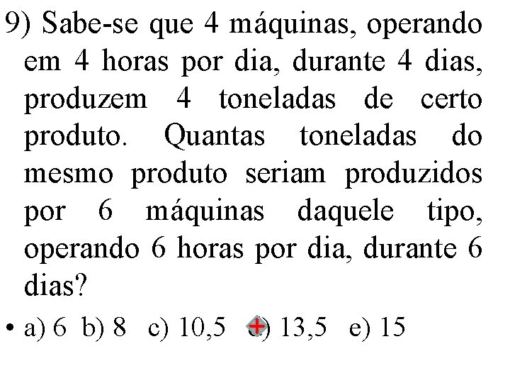 9) Sabe-se que 4 máquinas, operando em 4 horas por dia, durante 4 dias,