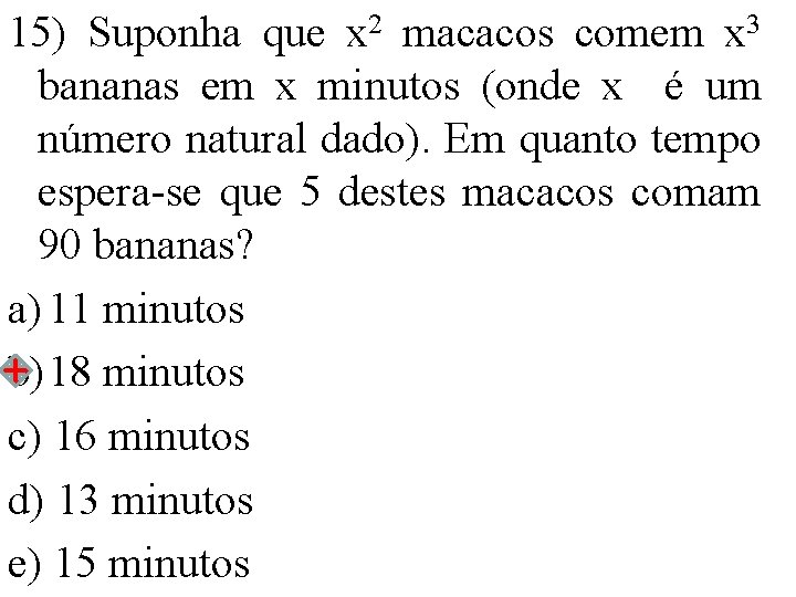 15) Suponha que x 2 macacos comem x 3 bananas em x minutos (onde