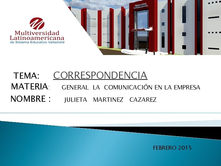 TEMA: CORRESPONDENCIA MATERIA: GENERAL LA COMUNICACIÓN EN LA EMPRESA NOMBRE : JULIETA MARTINEZ CAZAREZ