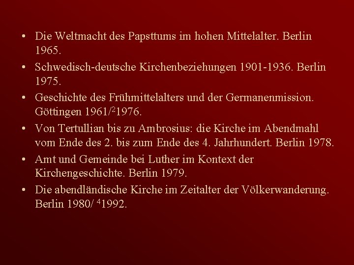  • Die Weltmacht des Papsttums im hohen Mittelalter. Berlin 1965. • Schwedisch-deutsche Kirchenbeziehungen