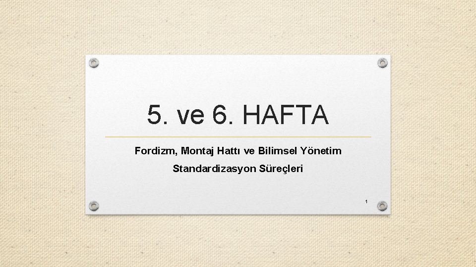 5. ve 6. HAFTA Fordizm, Montaj Hattı ve Bilimsel Yönetim Standardizasyon Süreçleri 1 