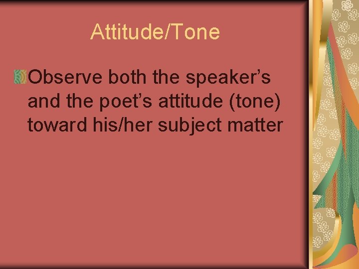 Attitude/Tone Observe both the speaker’s and the poet’s attitude (tone) toward his/her subject matter