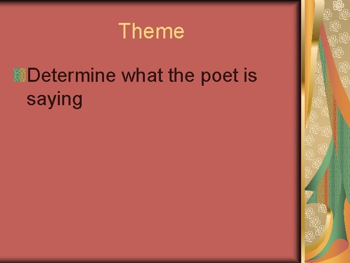 Theme Determine what the poet is saying 