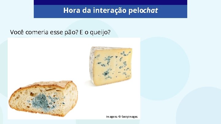 Hora da interação pelochat Você comeria esse pão? E o queijo? Imagens: © Getty. Hora da interação pelochat Você comeria esse pão? E o queijo? Imagens: © Getty.