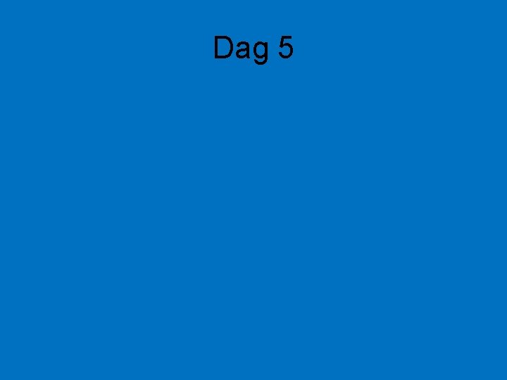 Dag 5 Dag 5