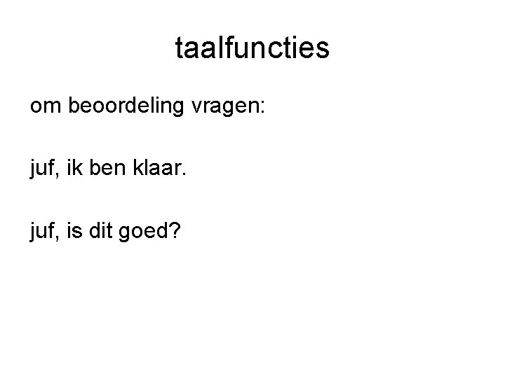 taalfuncties om beoordeling vragen: juf, ik ben klaar. juf, is dit goed? 