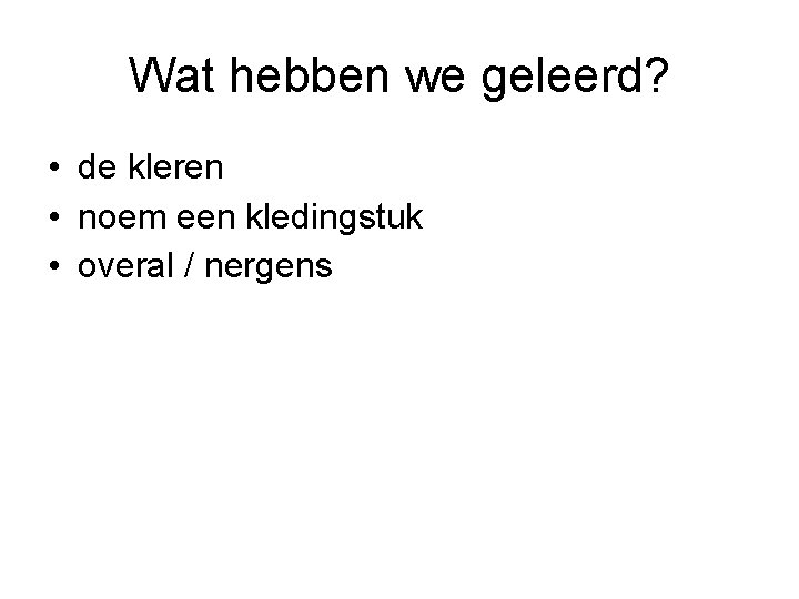 Wat hebben we geleerd? • de kleren • noem een kledingstuk • overal /