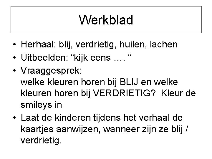 Werkblad • Herhaal: blij, verdrietig, huilen, lachen • Uitbeelden: “kijk eens …. “ •